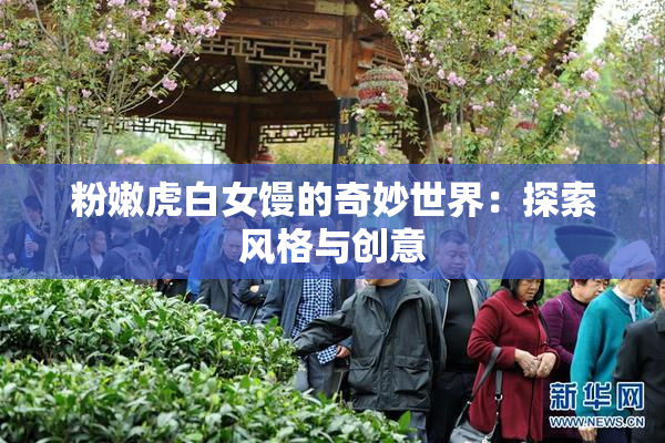 粉嫩虎白女馒的奇妙世界：探索风格与创意