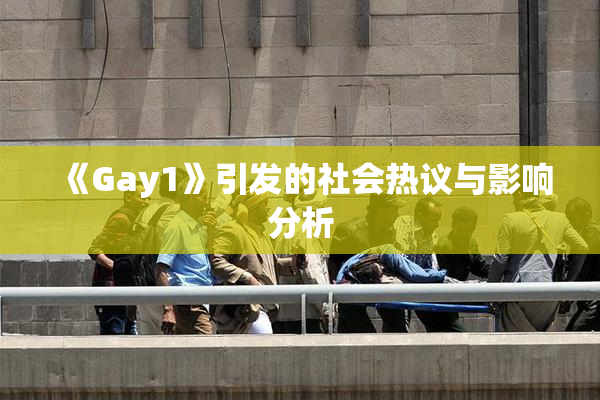 《Gay1》引发的社会热议与影响分析