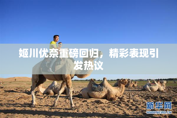 姬川优奈重磅回归，精彩表现引发热议
