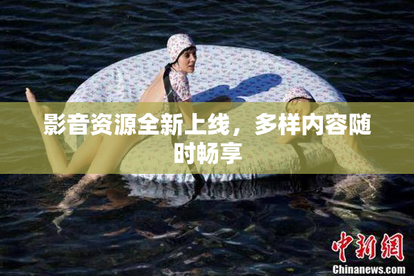 影音资源全新上线，多样内容随时畅享