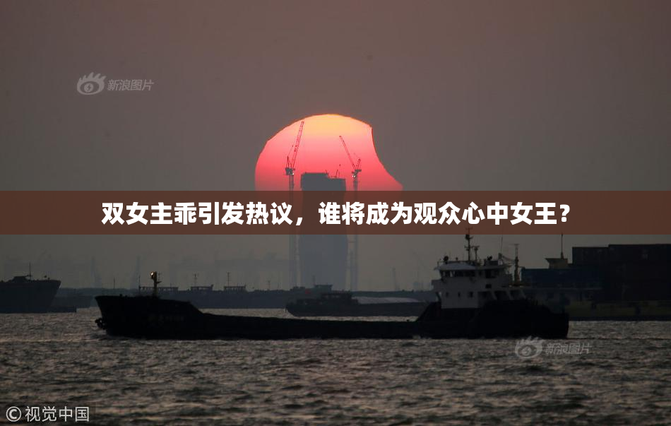 双女主乖引发热议，谁将成为观众心中女王？
