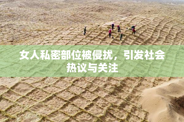 女人私密部位被侵扰，引发社会热议与关注