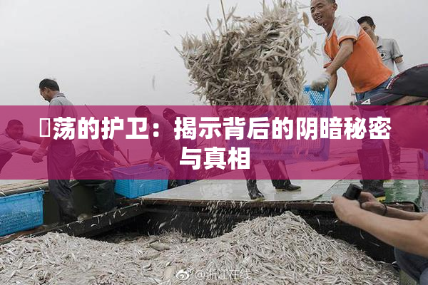 婬荡的护卫：揭示背后的阴暗秘密与真相