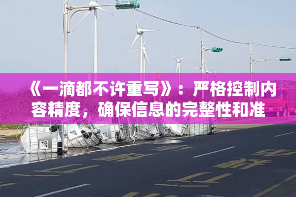 《一滴都不许重写》：严格控制内容精度，确保信息的完整性和准确性。