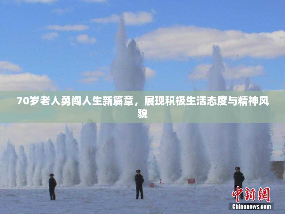 70岁老人勇闯人生新篇章，展现积极生活态度与精神风貌
