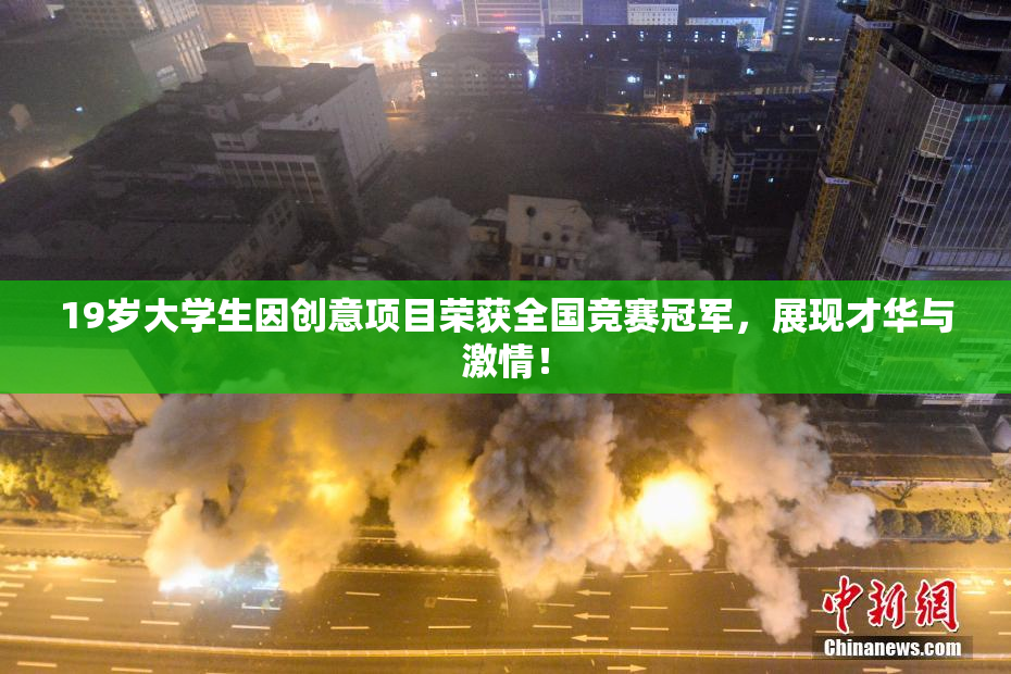 19岁大学生因创意项目荣获全国竞赛冠军，展现才华与激情！