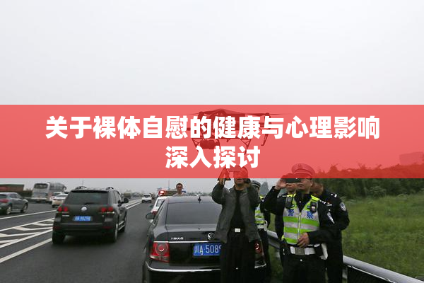 关于裸体自慰的健康与心理影响深入探讨