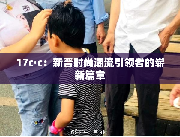 17c·c：新晋时尚潮流引领者的崭新篇章