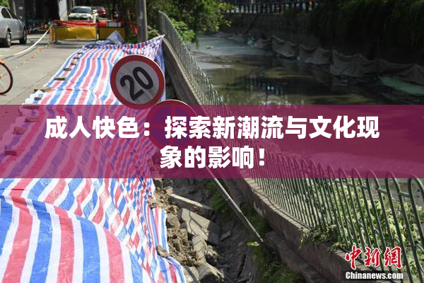 成人快色：探索新潮流与文化现象的影响！