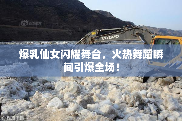 爆乳仙女闪耀舞台，火热舞蹈瞬间引爆全场！