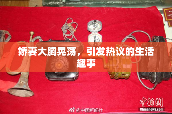 娇妻大胸晃荡，引发热议的生活趣事