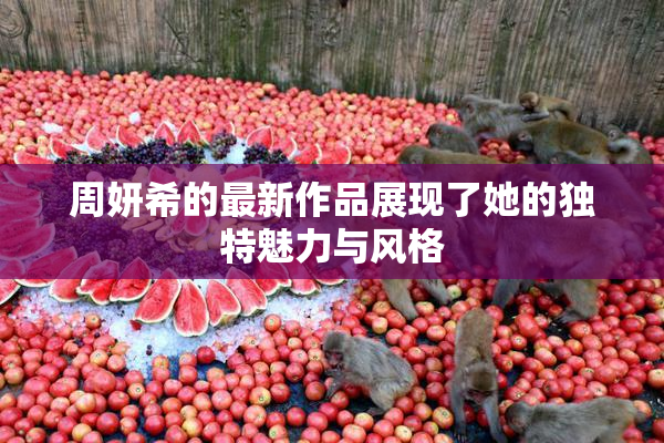 周妍希的最新作品展现了她的独特魅力与风格
