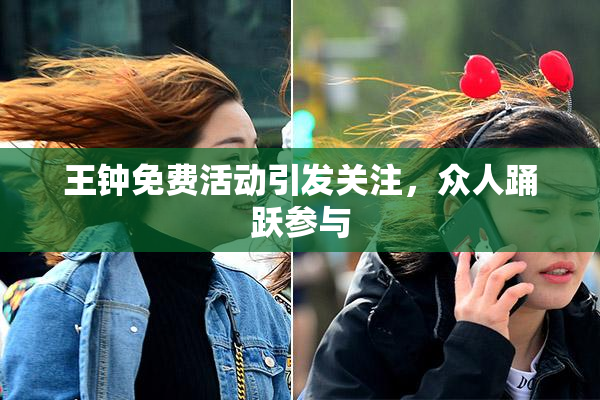 王钟免费活动引发关注，众人踊跃参与
