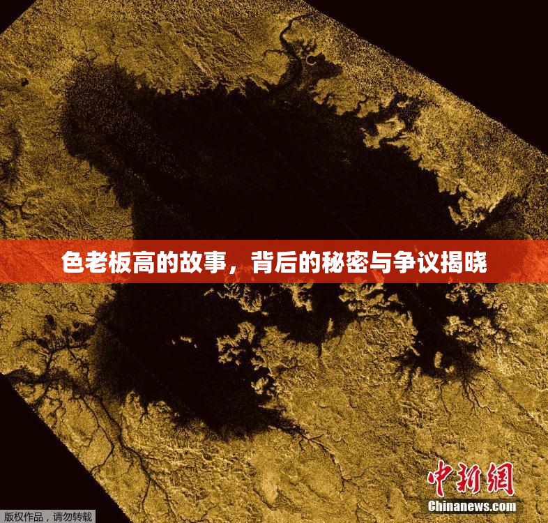 色老板高的故事，背后的秘密与争议揭晓