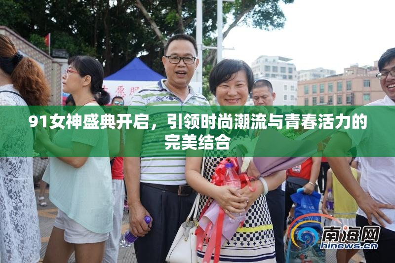 91女神盛典开启，引领时尚潮流与青春活力的完美结合