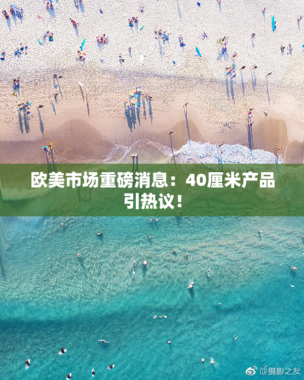 欧美市场重磅消息：40厘米产品引热议！