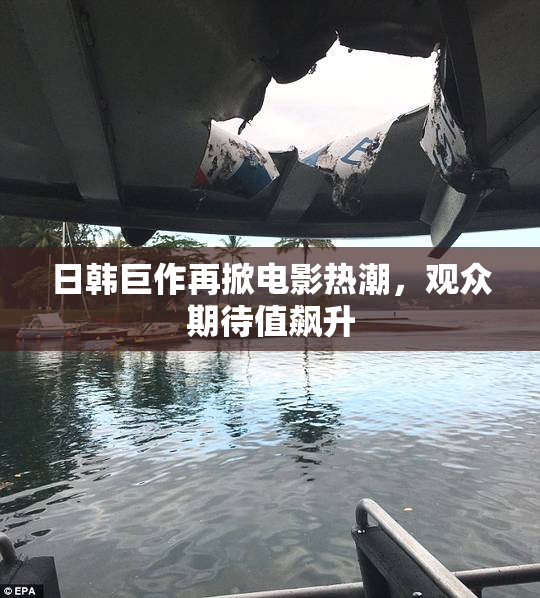 日韩巨作再掀电影热潮，观众期待值飙升