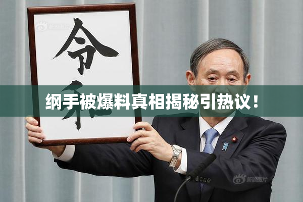 纲手被爆料真相揭秘引热议！