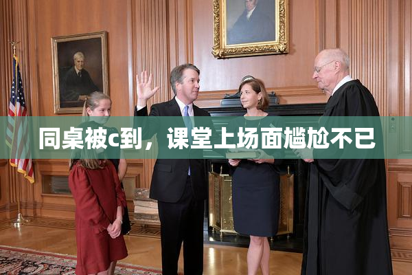 同桌被c到，课堂上场面尴尬不已