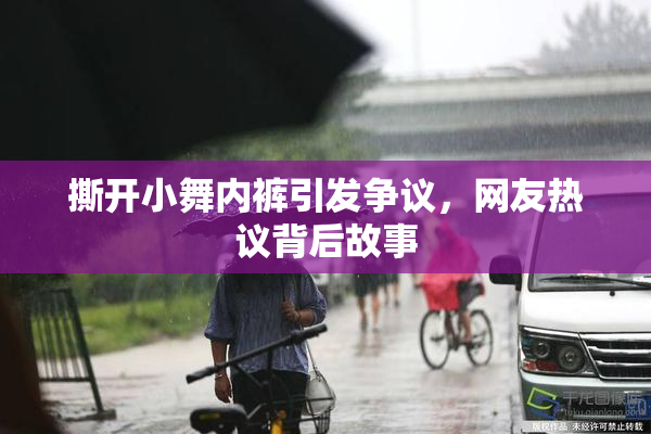 撕开小舞内裤引发争议，网友热议背后故事