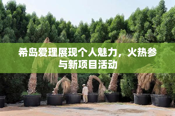 希岛爱理展现个人魅力，火热参与新项目活动