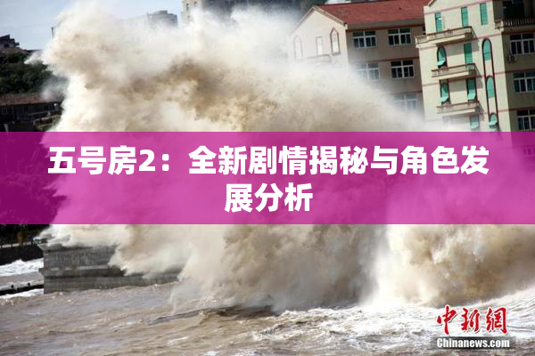 五号房2：全新剧情揭秘与角色发展分析