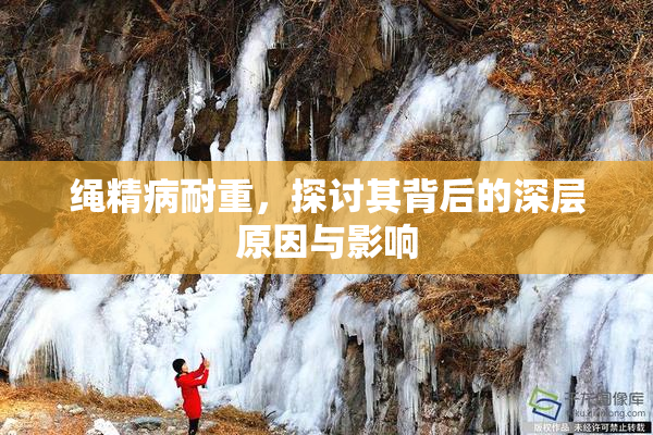 绳精病耐重，探讨其背后的深层原因与影响