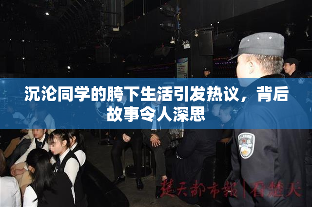 沉沦同学的胯下生活引发热议，背后故事令人深思