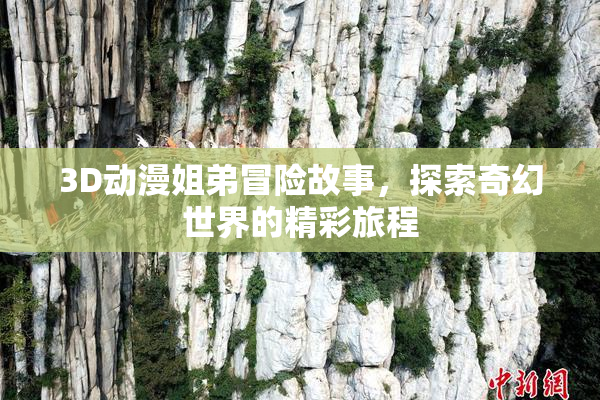 3D动漫姐弟冒险故事，探索奇幻世界的精彩旅程