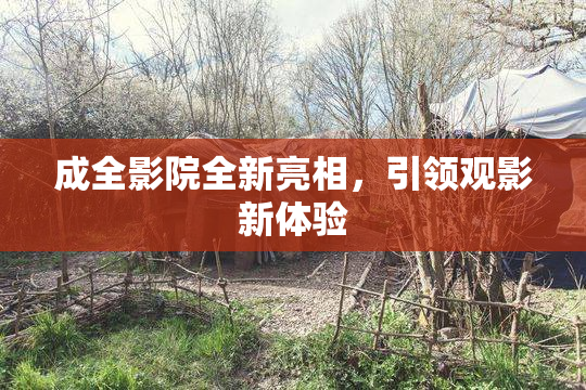 成全影院全新亮相，引领观影新体验