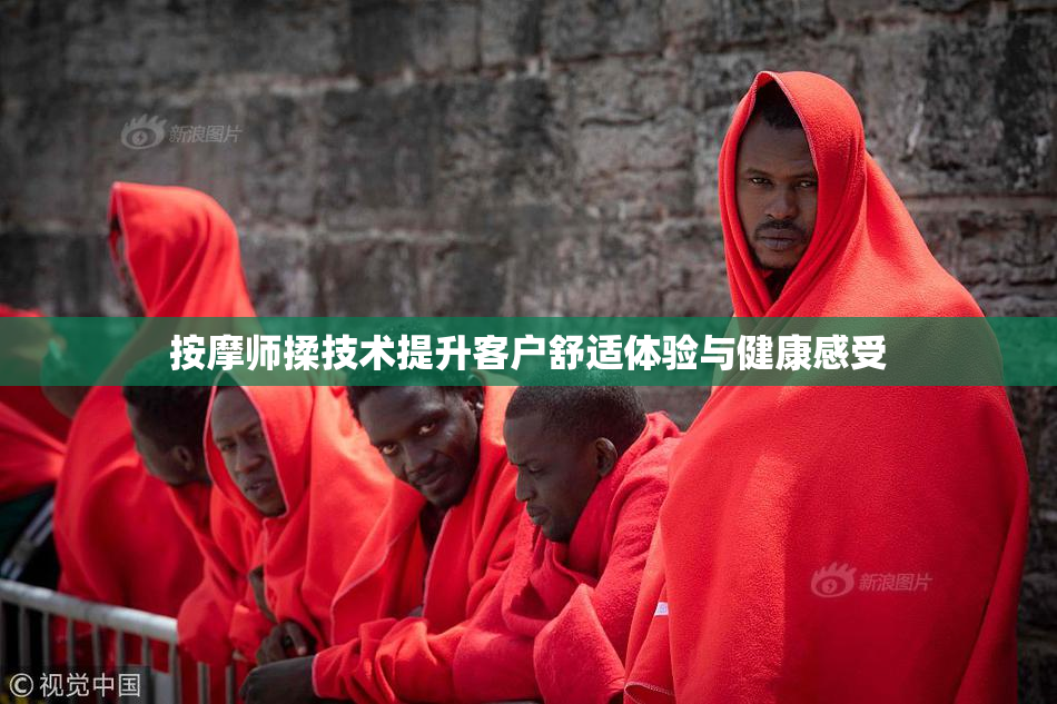 按摩师揉技术提升客户舒适体验与健康感受