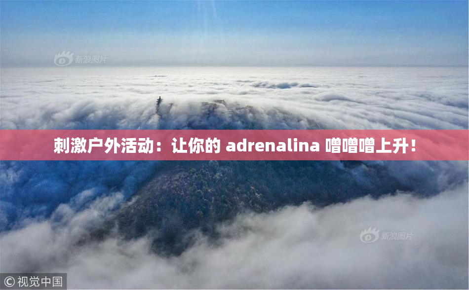 刺激户外活动：让你的 adrenalina 噌噌噌上升！