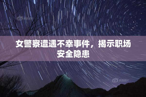 女警察遭遇不幸事件，揭示职场安全隐患