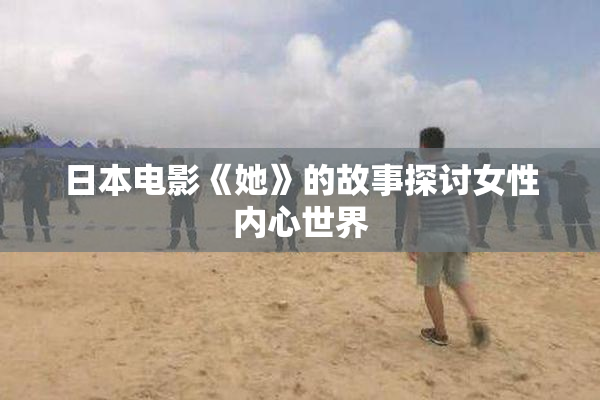 日本电影《她》的故事探讨女性内心世界