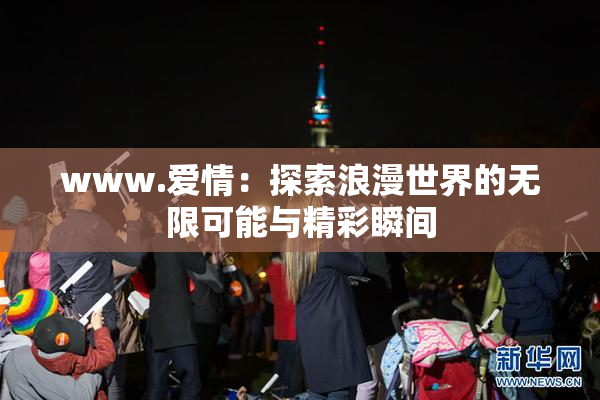 www.爱情：探索浪漫世界的无限可能与精彩瞬间