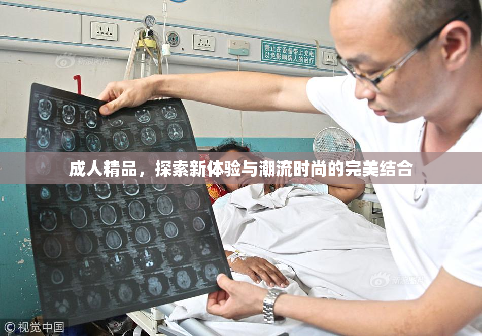 成人精品，探索新体验与潮流时尚的完美结合
