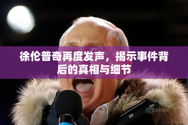 徐伦普奇再度发声，揭示事件背后的真相与细节