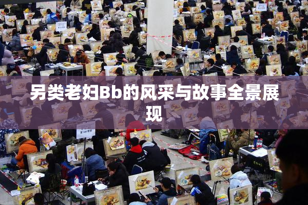 另类老妇Bb的风采与故事全景展现
