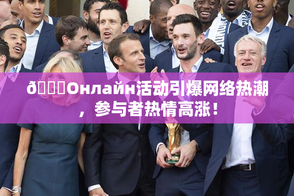 🐔Oнлайн活动引爆网络热潮，参与者热情高涨！