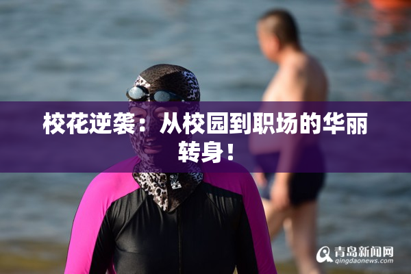 校花逆袭：从校园到职场的华丽转身！