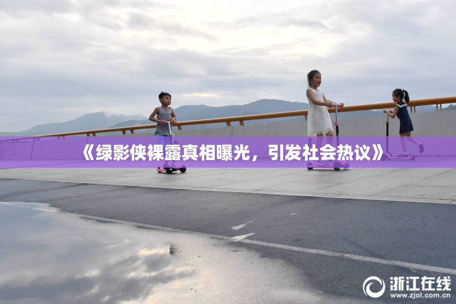 《绿影侠裸露真相曝光，引发社会热议》
