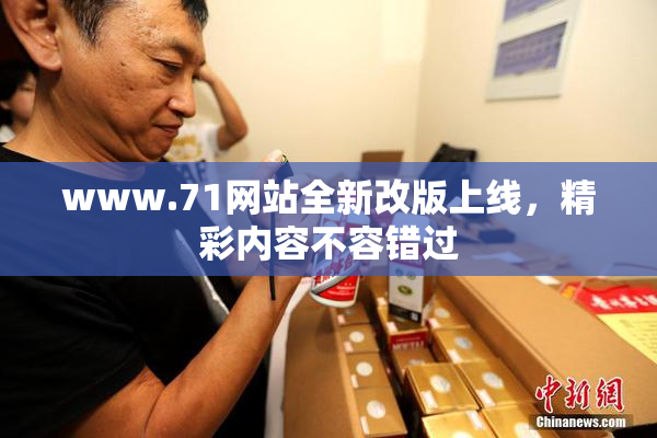 www.71网站全新改版上线，精彩内容不容错过