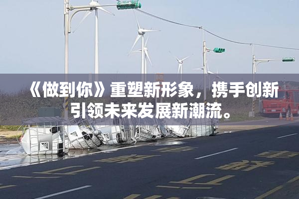 《做到你》重塑新形象，携手创新引领未来发展新潮流。