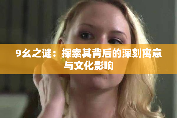 9幺之谜：探索其背后的深刻寓意与文化影响