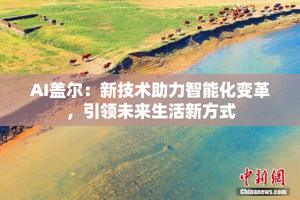 AI盖尔：新技术助力智能化变革，引领未来生活新方式