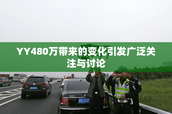 YY480万带来的变化引发广泛关注与讨论