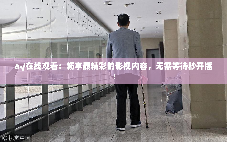 a√在线观看：畅享最精彩的影视内容，无需等待秒开播！