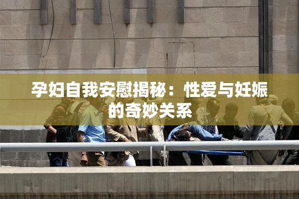 孕妇自我安慰揭秘：性爱与妊娠的奇妙关系