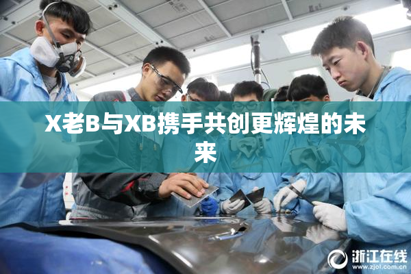 X老B与XB携手共创更辉煌的未来