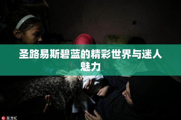 圣路易斯碧蓝的精彩世界与迷人魅力